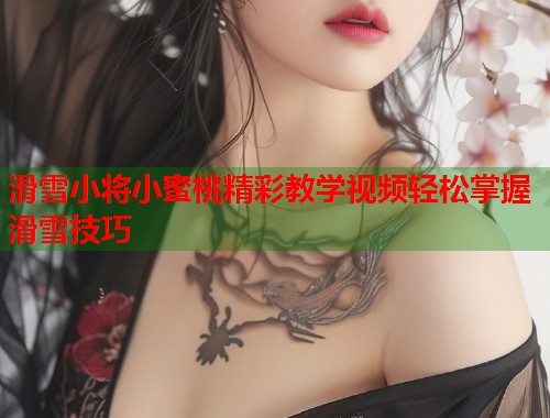 滑雪小将小蜜桃精彩教学视频轻松掌握滑雪技巧
