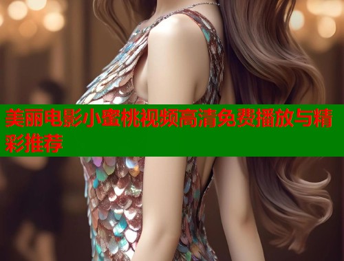美丽电影小蜜桃视频高清免费播放与精彩推荐