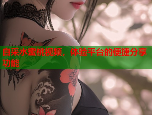 自采水蜜桃视频，体验平台的便捷分享功能  第2张