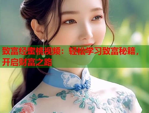致富经蜜桃视频：轻松学习致富秘籍，开启财富之路