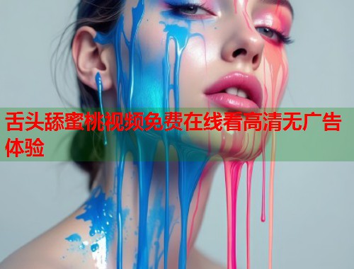 舌头舔蜜桃视频免费在线看高清无广告体验  第2张