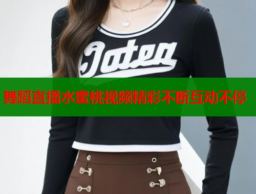 舞蹈直播水蜜桃视频精彩不断互动不停