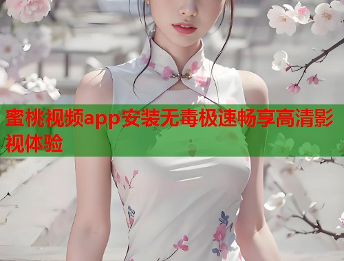蜜桃视频app安装无毒极速畅享高清影视体验