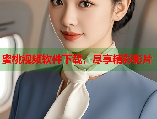 蜜桃视频软件下载，尽享精彩影片  第1张