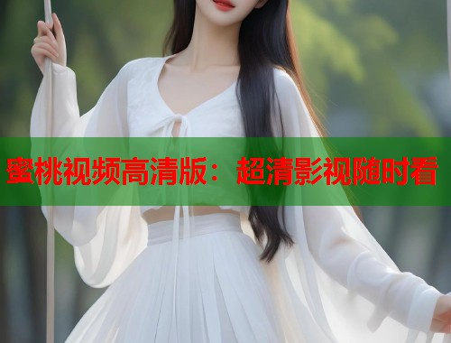 蜜桃视频高清版：超清影视随时看  第1张
