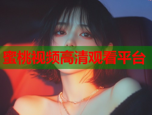 蜜桃视频高清观看平台  第1张