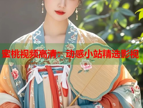蜜桃视频高清：动感小站精选影视  第1张