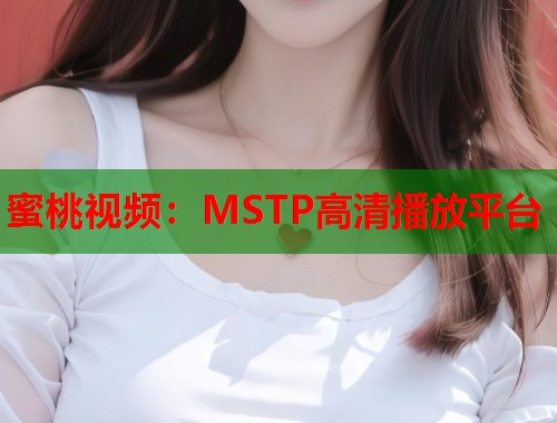 蜜桃视频：MSTP高清播放平台  第1张