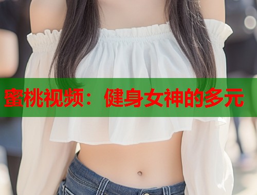 蜜桃视频：健身女神的多元  第1张