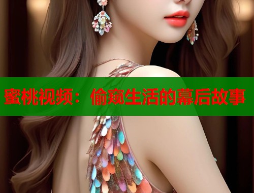 蜜桃视频：偷窥生活的幕后故事  第1张