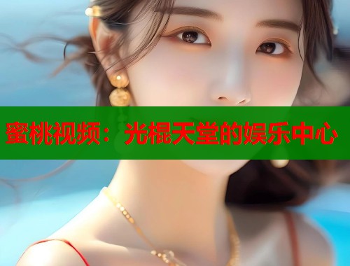 蜜桃视频：光棍天堂的娱乐中心  第1张