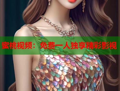蜜桃视频：免费一人独享精彩影视  第1张