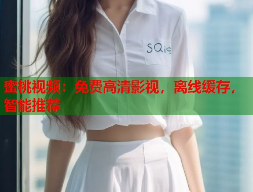 蜜桃视频：免费高清影视，离线缓存，智能推荐