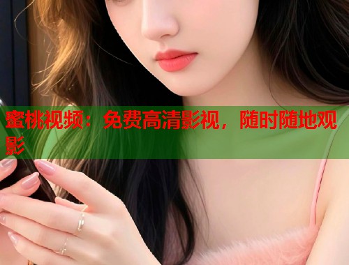 蜜桃视频：免费高清影视，随时随地观影