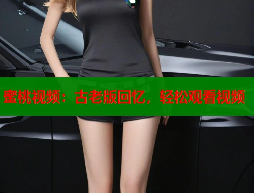 蜜桃视频：古老版回忆，轻松观看视频  第1张