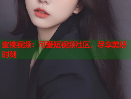 蜜桃视频：可爱短视频社区，尽享美好时刻  第1张