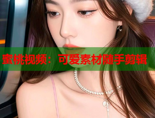 蜜桃视频：可爱素材随手剪辑  第1张
