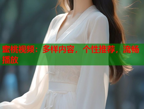 蜜桃视频：多样内容，个性推荐，流畅播放