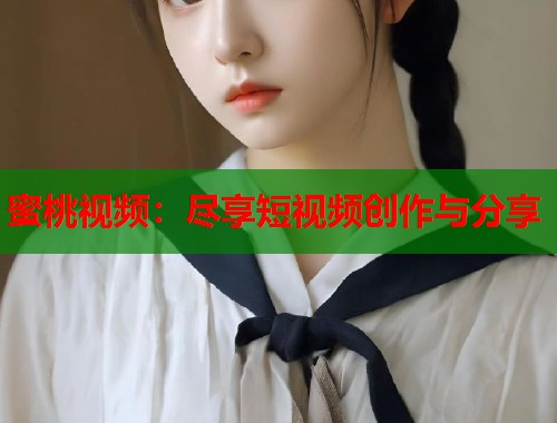 蜜桃视频：尽享短视频创作与分享  第1张