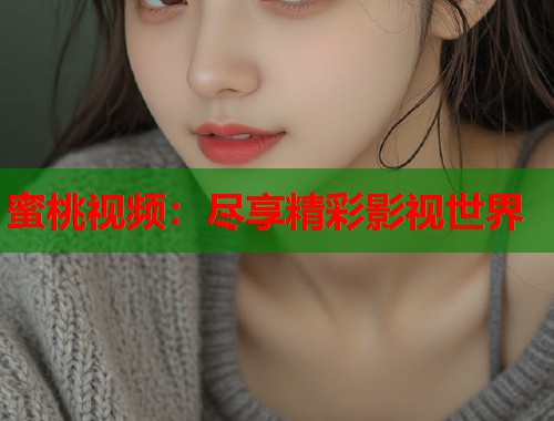 蜜桃视频：尽享精彩影视世界  第1张