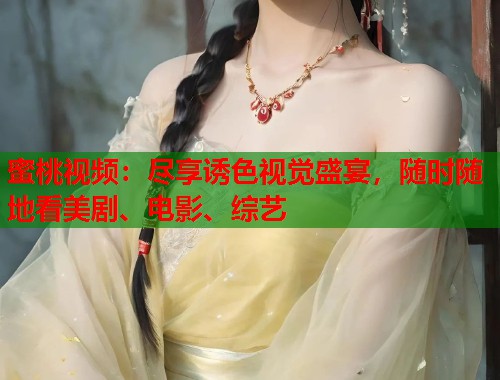 蜜桃视频：尽享诱色视觉盛宴，随时随地看美剧、电影、综艺  第1张