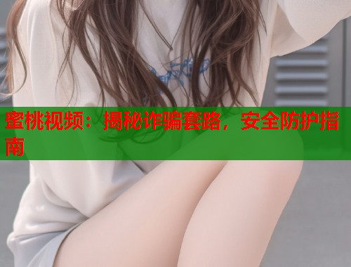 蜜桃视频：揭秘诈骗套路，安全防护指南  第1张