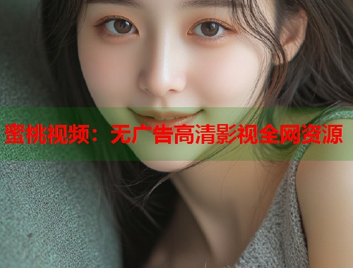蜜桃视频：无广告高清影视全网资源  第1张