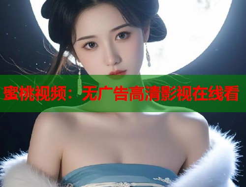 蜜桃视频：无广告高清影视在线看  第1张