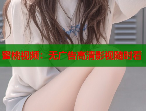 蜜桃视频：无广告高清影视随时看  第1张