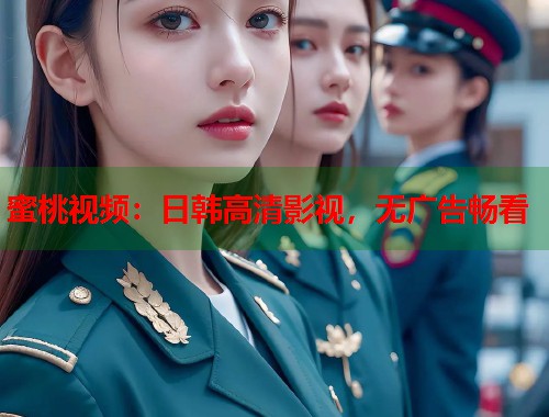 蜜桃视频：日韩高清影视，无广告畅看  第1张