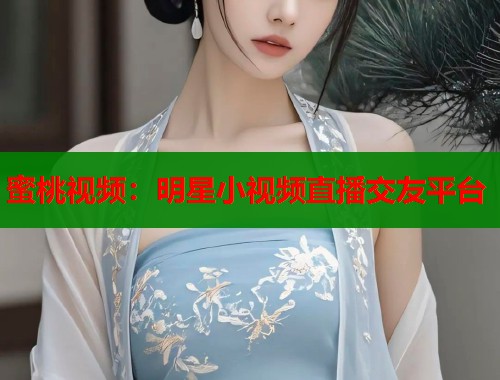 蜜桃视频：明星小视频直播交友平台  第1张