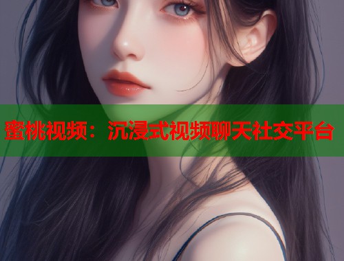 蜜桃视频：沉浸式视频聊天社交平台  第2张