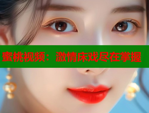 蜜桃视频：激情床戏尽在掌握  第2张
