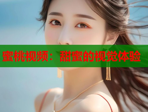 蜜桃视频：甜蜜的视觉体验