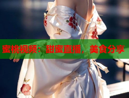 蜜桃视频：甜蜜直播，美食分享  第2张