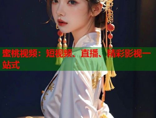 蜜桃视频：短视频、直播、精彩影视一站式