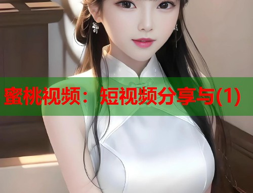 蜜桃视频：短视频分享与(1)  第2张