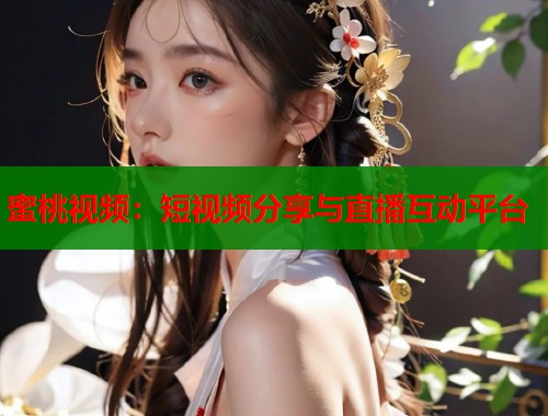 蜜桃视频：短视频分享与直播互动平台