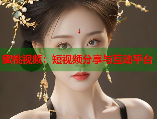 蜜桃视频：短视频分享与互动平台