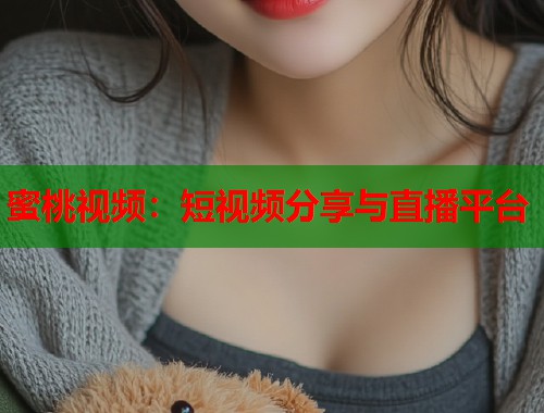 蜜桃视频：短视频分享与直播平台