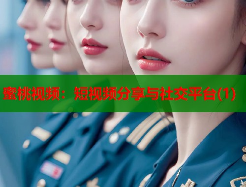 蜜桃视频：短视频分享与社交平台(1)