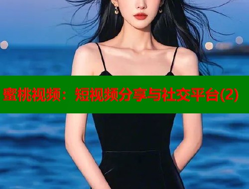 蜜桃视频：短视频分享与社交平台(2)