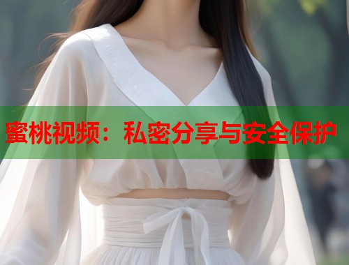 蜜桃视频：私密分享与安全保护