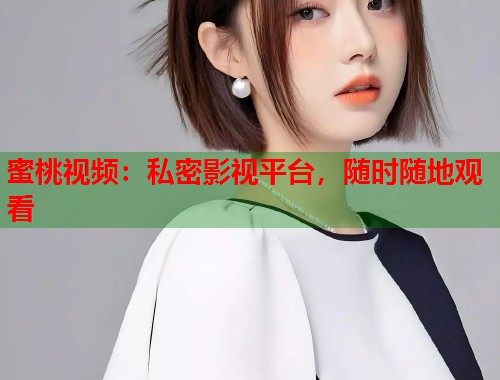 蜜桃视频：私密影视平台，随时随地观看
