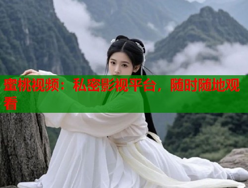 蜜桃视频：私密影视平台，随时随地观看  第2张