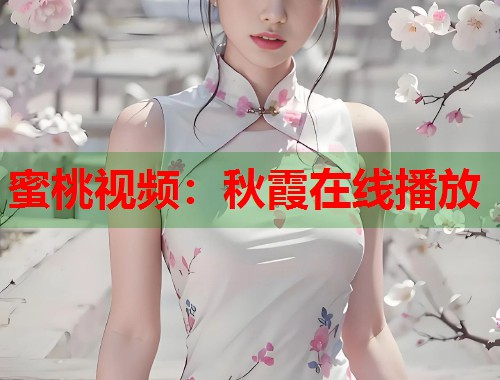 蜜桃视频：秋霞在线播放