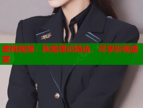 蜜桃视频：秋霞理论精选，尽享影视盛宴