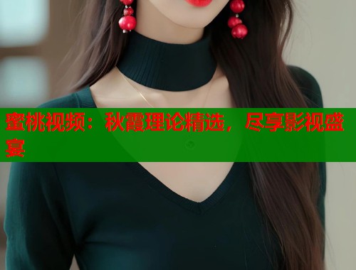 蜜桃视频：秋霞理论精选，尽享影视盛宴  第2张