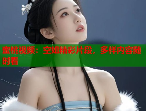 蜜桃视频：空姐精彩片段，多样内容随时看  第2张