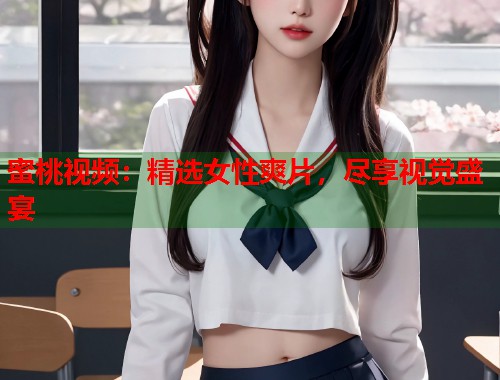 蜜桃视频：精选女性爽片，尽享视觉盛宴